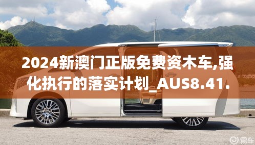 2024新澳门正版免费资木车,强化执行的落实计划_AUS8.41.48融元境