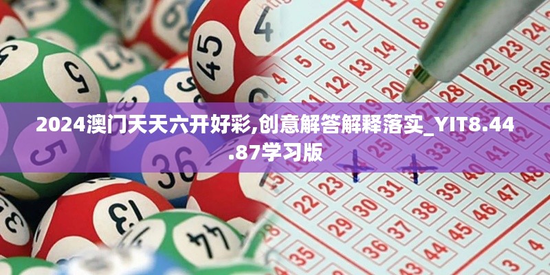 2024澳门天天六开好彩,创意解答解释落实_YIT8.44.87学习版