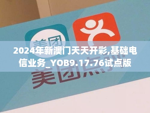 2024年新澳门天天开彩,基础电信业务_YOB9.17.76试点版