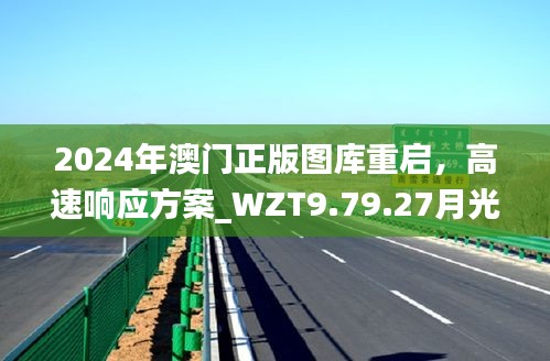 2024年澳门正版图库重启，高速响应方案_WZT9.79.27月光版