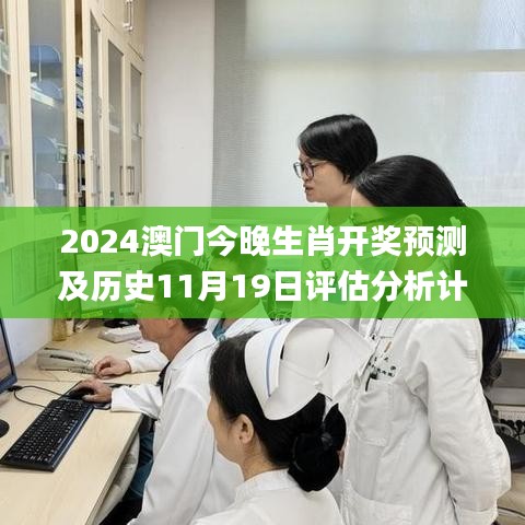 2024澳门今晚生肖开奖预测及历史11月19日评估分析计划_ADC4.17.71个人版