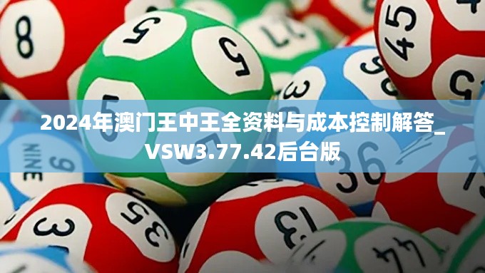 2024年澳门王中王全资料与成本控制解答_VSW3.77.42后台版