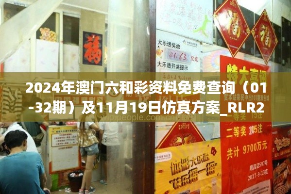 2024年澳门六和彩资料免费查询（01-32期）及11月19日仿真方案_RLR2.10.59珍藏版发布