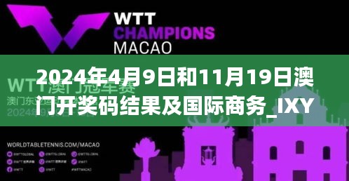 2024年4月9日和11月19日澳门开奖码结果及国际商务_IXY2.58.37专业版