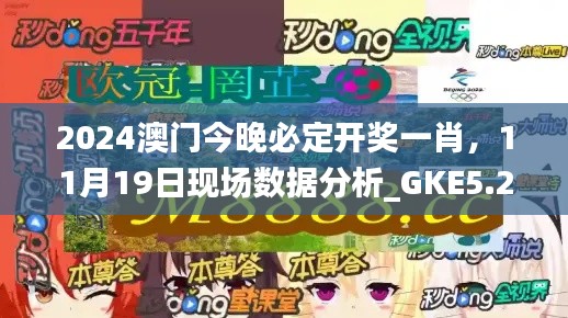 2024澳门今晚必定开奖一肖，11月19日现场数据分析_GKE5.21.63版本获取