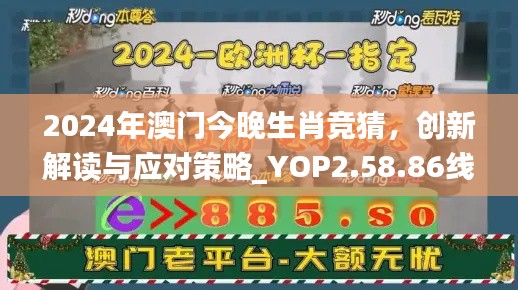 2024年澳门今晚生肖竞猜，创新解读与应对策略_YOP2.58.86线上版