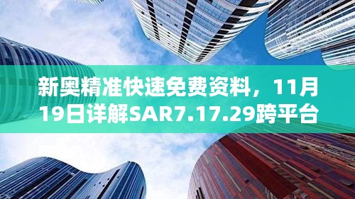 新奥精准快速免费资料，11月19日详解SAR7.17.29跨平台版