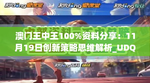 澳门王中王100%资料分享：11月19日创新策略思维解析_UDQ4.53.26互助版