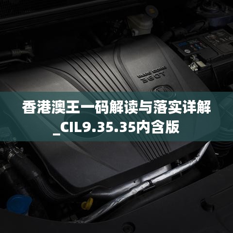 香港澳王一码解读与落实详解_CIL9.35.35内含版