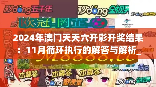 2024年澳门天天六开彩开奖结果：11月循环执行的解答与解析_PFV3.77.83版本