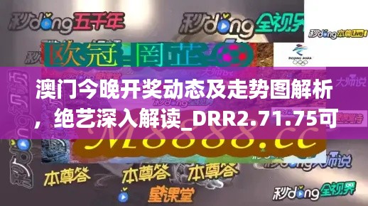 澳门今晚开奖动态及走势图解析，绝艺深入解读_DRR2.71.75可变版本