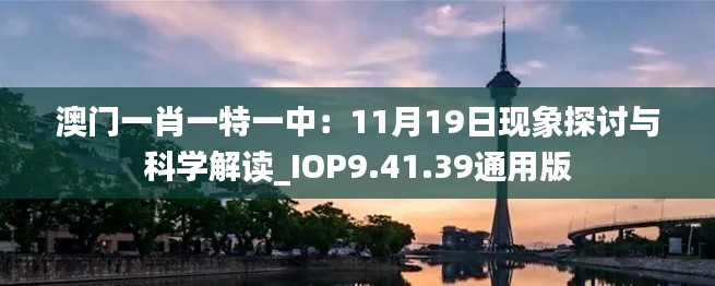 澳门一肖一特一中：11月19日现象探讨与科学解读_IOP9.41.39通用版