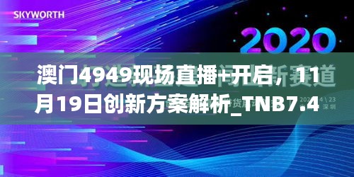 澳门4949现场直播+开启，11月19日创新方案解析_TNB7.40.45进口版