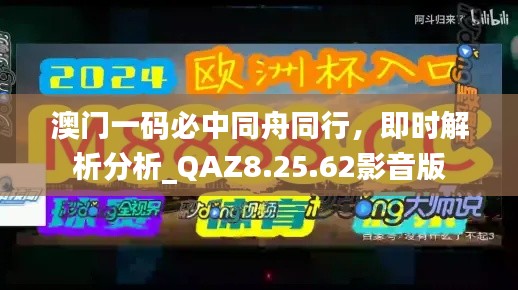 澳门一码必中同舟同行，即时解析分析_QAZ8.25.62影音版