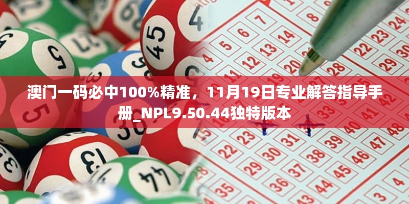 澳门一码必中100%精准，11月19日专业解答指导手册_NPL9.50.44独特版本