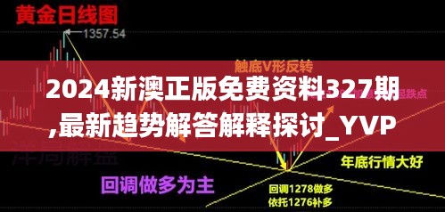 2024新澳正版免费资料327期,最新趋势解答解释探讨_YVP6.17.55长生境