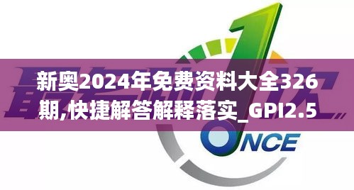 新奥2024年免费资料大全326期,快捷解答解释落实_GPI2.57.73网页版