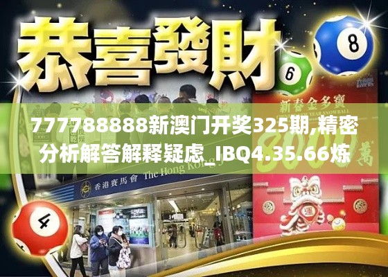 777788888新澳门开奖325期,精密分析解答解释疑虑_IBQ4.35.66炼髓境