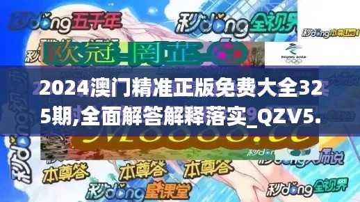 2024澳门精准正版免费大全325期,全面解答解释落实_QZV5.37.51漏出版