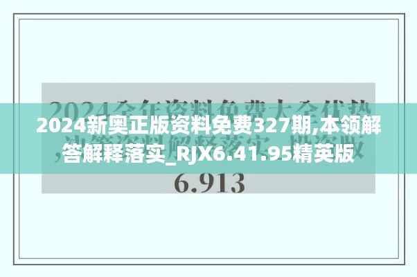 2024新奥正版资料免费327期,本领解答解释落实_RJX6.41.95精英版