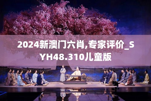 2024新澳门六肖,专家评价_SYH48.310儿童版