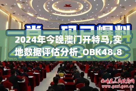 2024年今晚澳门开特马,实地数据评估分析_OBK48.839私人版