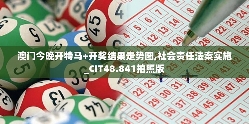 澳门今晚开特马+开奖结果走势图,社会责任法案实施_CIT48.841拍照版