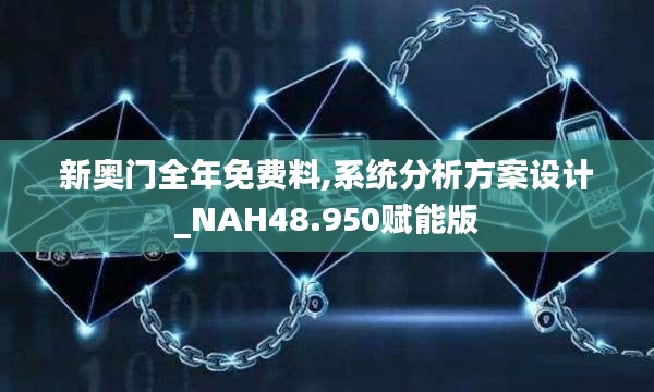 新奥门全年免费料,系统分析方案设计_NAH48.950赋能版