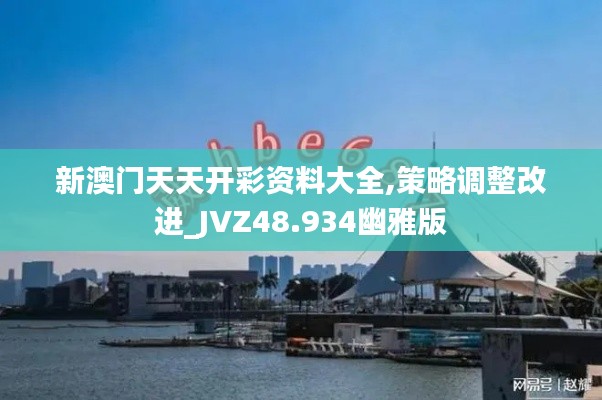 新澳门天天开彩资料大全,策略调整改进_JVZ48.934幽雅版