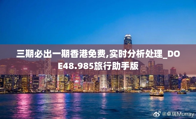 三期必出一期香港免费,实时分析处理_DOE48.985旅行助手版