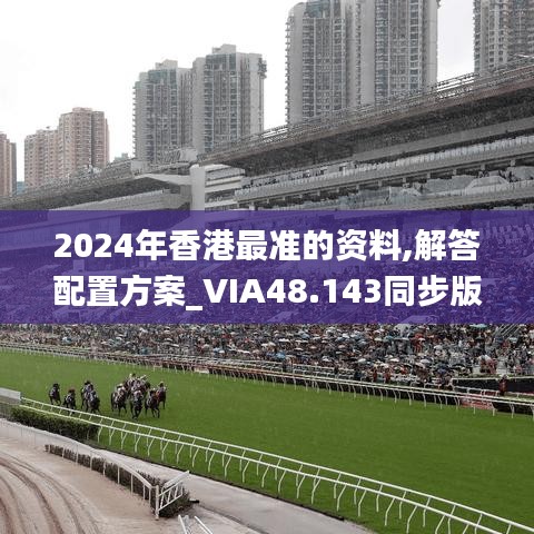 2024年香港最准的资料,解答配置方案_VIA48.143同步版