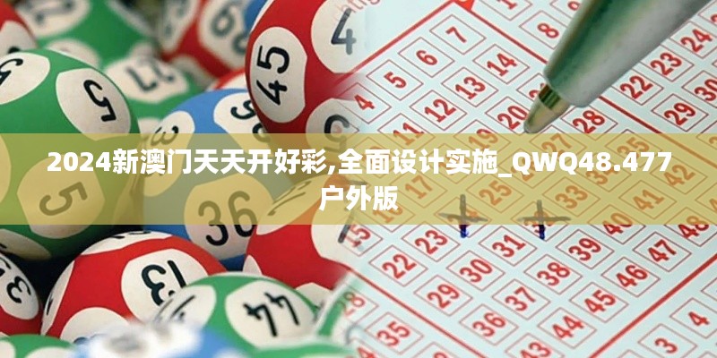 2024新澳门天天开好彩,全面设计实施_QWQ48.477户外版