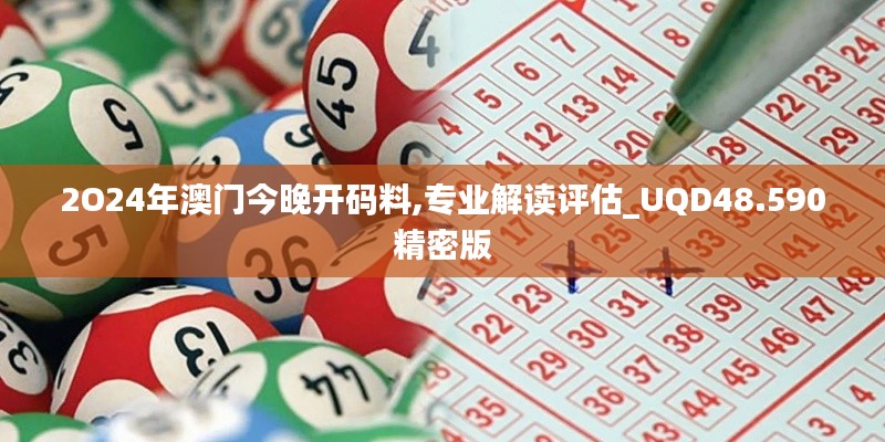 2O24年澳门今晚开码料,专业解读评估_UQD48.590精密版