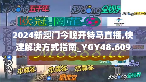 2024新澳门今晚开特马直播,快速解决方式指南_YGY48.609模块版