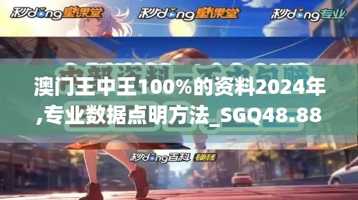 澳门王中王100%的资料2024年,专业数据点明方法_SGQ48.884娱乐版