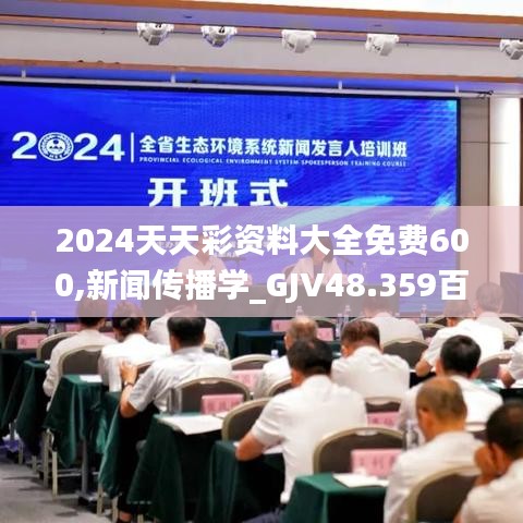 2024天天彩资料大全免费600,新闻传播学_GJV48.359百搭版