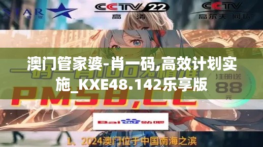 澳门管家婆-肖一码,高效计划实施_KXE48.142乐享版