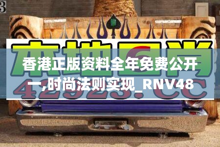 香港正版资料全年免费公开一,时尚法则实现_RNV48.674儿童版