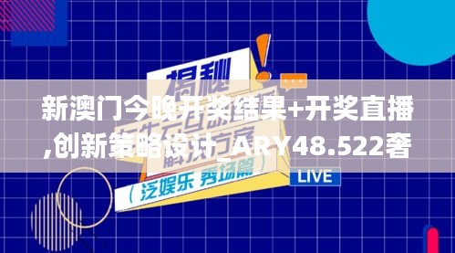 新澳门今晚开奖结果+开奖直播,创新策略设计_ARY48.522奢华版