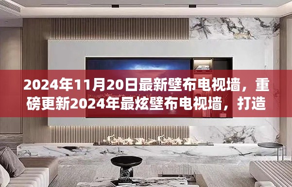 2024年11月20日最新壁布电视墙，重磅更新2024年最炫壁布电视墙，打造绝美家居视觉盛宴！