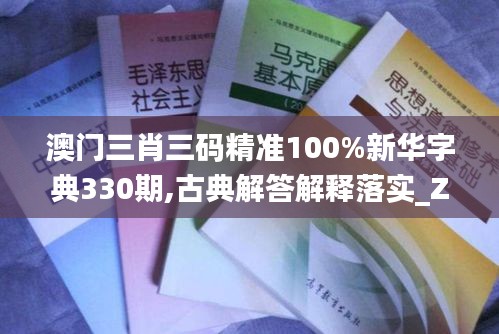 澳门三肖三码精准100%新华字典330期,古典解答解释落实_ZIW2.19