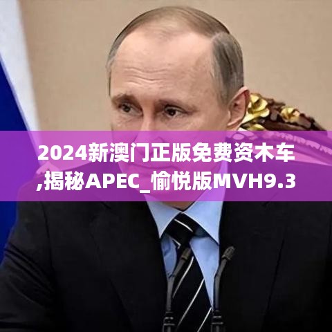 2024新澳门正版免费资木车,揭秘APEC_愉悦版MVH9.38