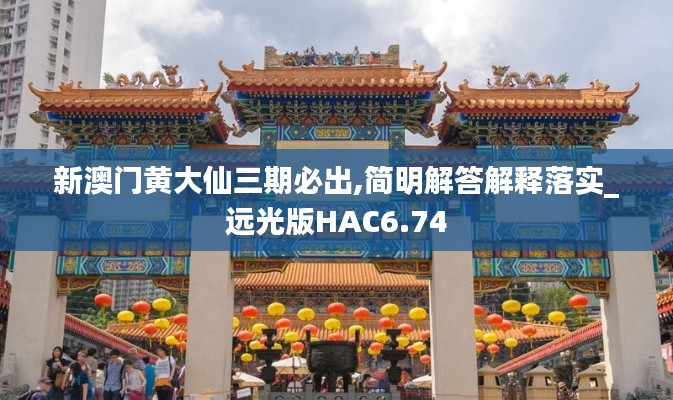 新澳门黄大仙三期必出,简明解答解释落实_远光版HAC6.74