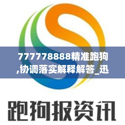 777778888精准跑狗,协调落实解释解答_迅捷版PHG4.80