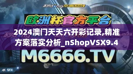 2024澳门天天六开彩记录,精准方案落实分析_nShopVSX9.47