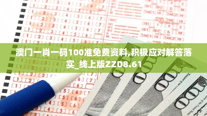 澳门一肖一码100准免费资料,积极应对解答落实_线上版ZZD8.61