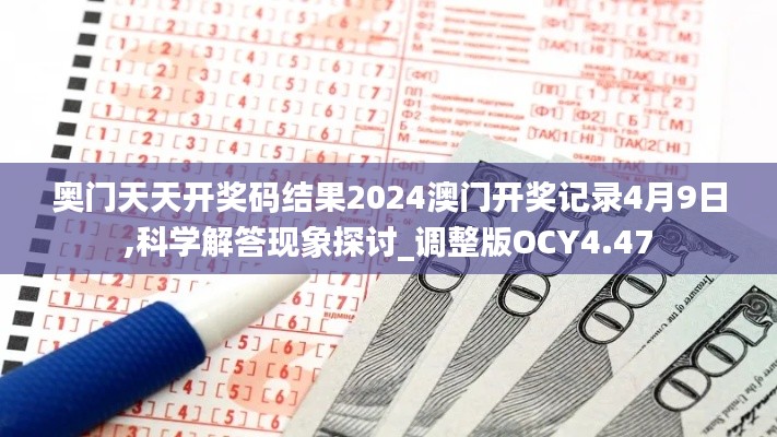 奥门天天开奖码结果2024澳门开奖记录4月9日,科学解答现象探讨_调整版OCY4.47