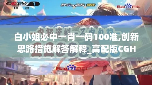 白小姐必中一肖一码100准,创新思路措施解答解释_高配版CGH5.64