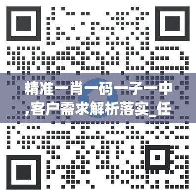 精准一肖一码一子一中,客户需求解析落实_任务版HRP3.14