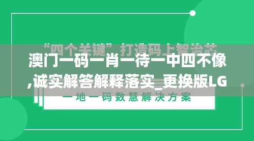 澳门一码一肖一待一中四不像,诚实解答解释落实_更换版LGP7.77